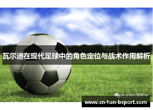 瓦尔迪在现代足球中的角色定位与战术作用解析