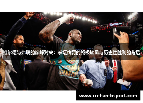 维尔德与弗瑞的巅峰对决：拳坛传奇的终极较量与历史性胜利的背后